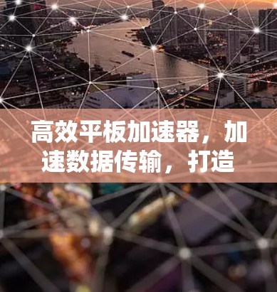 高效平板加速器，加速数据传输，打造便捷高效的数据流