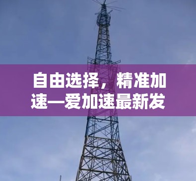 自由选择，精准加速—爱加速最新发布，助力轻松出行