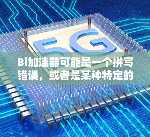 Bi加速器可能是一个拼写错误，或者是某种特定的加速技术或工具。如果您指的是加速器或加速工具，通常会有多种方式来加速，包括使用加速器软件、物理加速技术，或者特定的加速装置