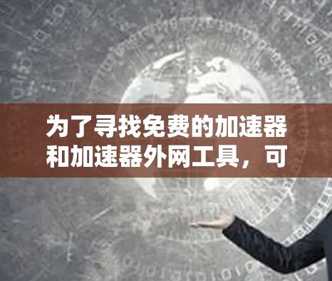 为了寻找免费的加速器和加速器外网工具，可以按照以下步骤进行