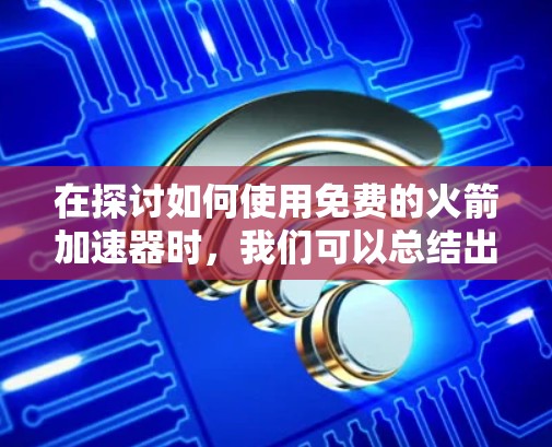 在探讨如何使用免费的火箭加速器时，我们可以总结出以下几点信息