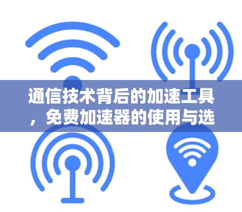 通信技术背后的加速工具，免费加速器的使用与选择