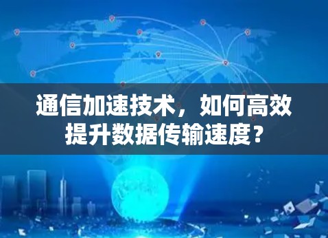 通信加速技术，如何高效提升数据传输速度？