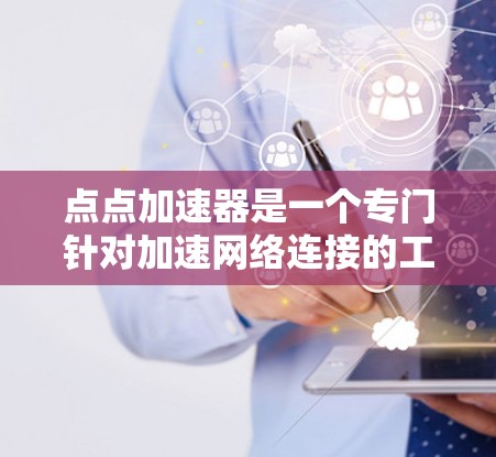 点点加速器是一个专门针对加速网络连接的工具，适合在不减少速度的情况下提升网络速度。以下是对该工具的详细分析和推荐
