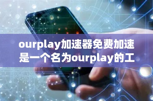 ourplay加速器免费加速是一个名为ourplay的工具，旨在帮助用户加速数据流，以提高传输速度。以下是关于它的详细信息
