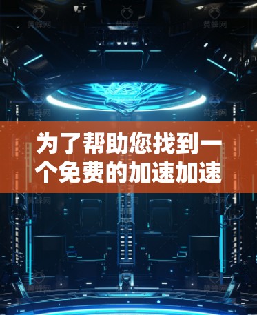 为了帮助您找到一个免费的加速加速器，以下是一些步骤和建议