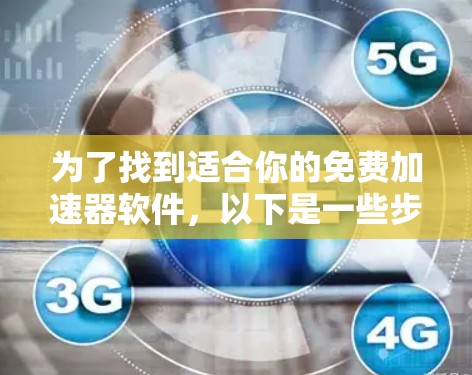 为了找到适合你的免费加速器软件，以下是一些步骤和建议，帮助你高效地使用加速器