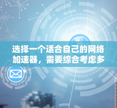 选择一个适合自己的网络加速器，需要综合考虑多个方面，以确保在使用时满足需求。以下是一个分步指南，帮助你做出明智的选择