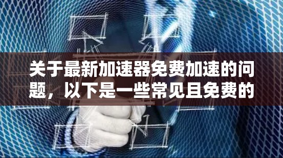 关于最新加速器免费加速的问题，以下是一些常见且免费的加速软件推荐，供您参考