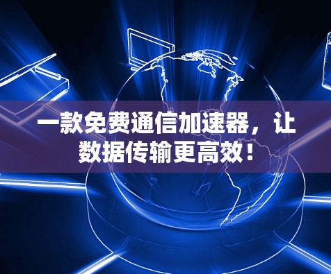 一款免费通信加速器，让数据传输更高效！