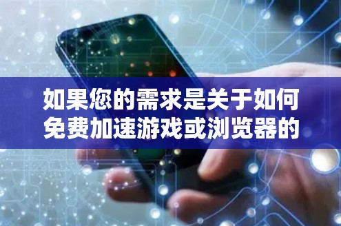 如果您的需求是关于如何免费加速游戏或浏览器的资源，以下是几个可能的解决方案