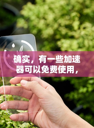 确实，有一些加速器可以免费使用，尽管它们可能不具备所有功能。以下是几个免费的加速器