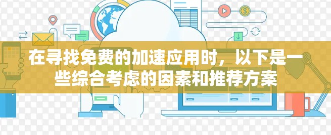 在寻找免费的加速应用时，以下是一些综合考虑的因素和推荐方案