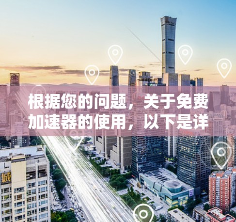 根据您的问题，关于免费加速器的使用，以下是详细的解答