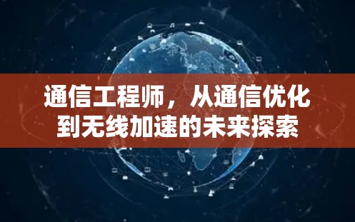 通信工程师,从通信优化到无线加速的未来探索 通信工程师,从通信优化到无线加速的未来探索