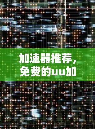 加速器推荐，免费的uu加速器