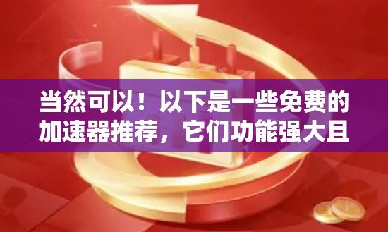 当然可以！以下是一些免费的加速器推荐，它们功能强大且简单易用