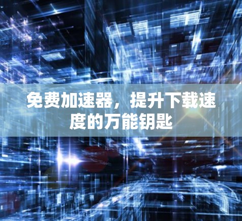 免费加速器，提升下载速度的万能钥匙