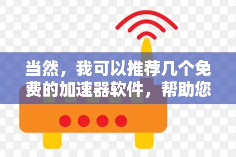 当然，我可以推荐几个免费的加速器软件，帮助您优化软件性能。以下是几个推荐