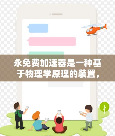 永免费加速器是一种基于物理学原理的装置，理论上可以无限加速物体，但由于相对论的限制，其速度无法超过光速c。以下是对该装置的详细分析