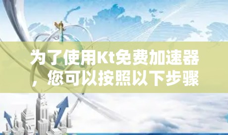 为了使用Kt免费加速器，您可以按照以下步骤进行