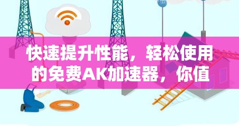 快速提升性能，轻松使用的免费AK加速器，你值得拥有的工具