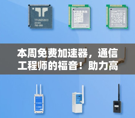 本周免费加速器，通信工程师的福音！助力高效数据传输，开启新世界！