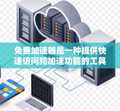 免费加速器是一种提供快速访问和加速功能的工具,通常可以通过下载或在线使用。以下是一些常见的免费加速器及其简介 免费加速器是一种提供快速访问和加速功能的工具,通常可以通过下载或在线使用。以下是一些常见的免费加速器及其简介