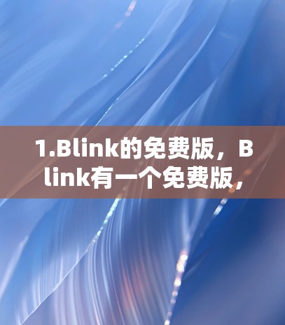1.Blink的免费版,Blink有一个免费版,通常称为Blink Free,这个版本的使用简单,功能有限,但非常实用。它可以帮助您快速加速网页和视频,同时还能优化缓存 1.Blink的免费版,Blink有一个免费版,通常称为Blink Free,这个版本的使用简单,功能有限,但非常实用。它可以帮助您快速加速网页和视频,同时还能优化缓存