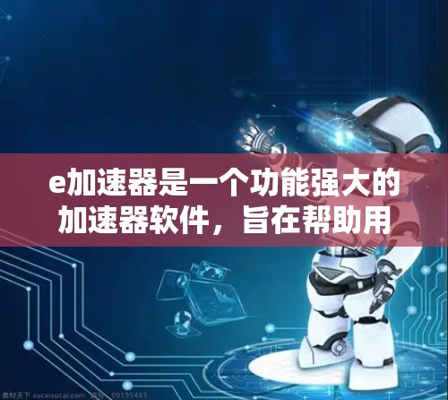 e加速器是一个功能强大的加速器软件,旨在帮助用户更快地连接网络。以下是关于e加速器的详细信息 e加速器是一个功能强大的加速器软件,旨在帮助用户更快地连接网络。以下是关于e加速器的详细信息
