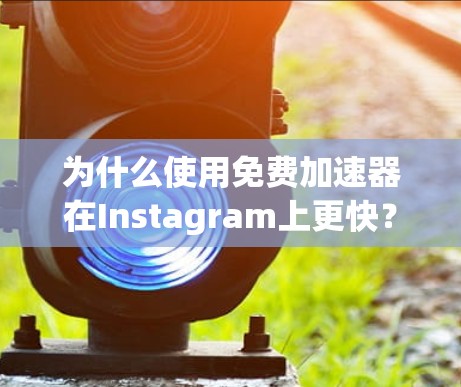 为什么使用免费加速器在Instagram上更快? 为什么使用免费加速器在Instagram上更快?