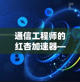 通信工程师的红杏加速器—免费无线通信技术 通信工程师的红杏加速器—免费无线通信技术