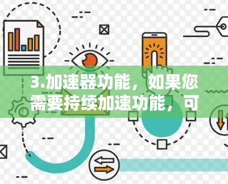 3.加速器功能,如果您需要持续加速功能,可能需要使用一些功能强大的加速器。例如,一些加速器软件可能提供免费版和付费版,免费版可以提升基本的加载速度,而付费版可以进行更多的优化和加速 3.加速器功能,如果您需要持续加速功能,可能需要使用一些功能强大的加速器。例如,一些加速器软件可能提供免费版和付费版,免费版可以提升基本的加载速度,而付费版可以进行更多的优化和加速
