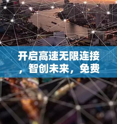 开启高速无限连接,智创未来,免费加速器网吧 开启高速无限连接,智创未来,免费加速器网吧