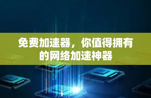 免费加速器,你值得拥有的网络加速神器 免费加速器,你值得拥有的网络加速神器