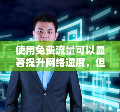 使用免费流量可以显著提升网络速度,但需要遵循一定的步骤和安全注意事项。以下是一个清晰的指南,帮助您高效使用免费流量 使用免费流量可以显著提升网络速度,但需要遵循一定的步骤和安全注意事项。以下是一个清晰的指南,帮助您高效使用免费流量