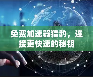 免费加速器猎豹,连接更快速的秘钥 免费加速器猎豹,连接更快速的秘钥