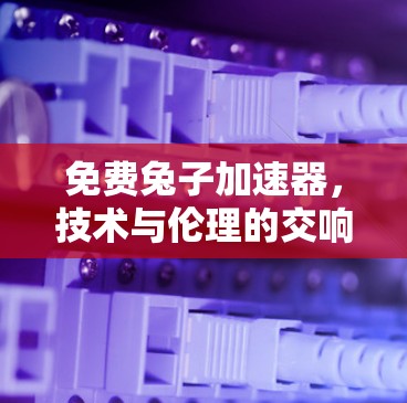 免费兔子加速器，技术与伦理的交响曲
