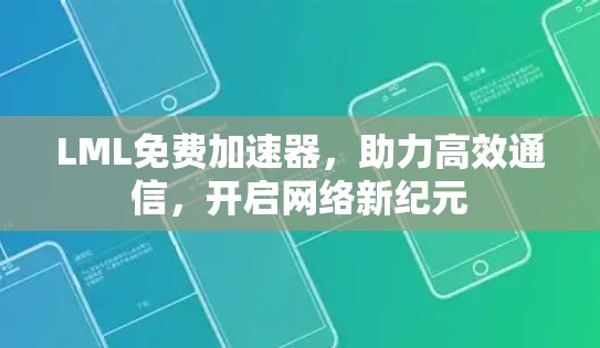LML免费加速器,助力高效通信,开启网络新纪元 LML免费加速器,助力高效通信,开启网络新纪元