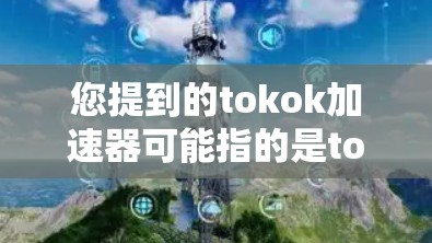 您提到的tokok加速器可能指的是tokio（简称TOKO）的加速工具，但需要确认是否为tokok加速器。如果这是某个应用的加速功能，您可以通过以下步骤获取更多信息