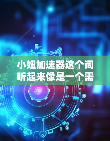 小妞加速器这个词听起来像是一个需要测试加速功能的应用程序。如果你正在考虑使用某个加速工具，或者想了解更多关于如何优化网页体验的信息，以下是一些可能有用的建议