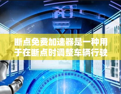 断点免费加速器是一种用于在断点时调整车辆行驶速度的工具，其主要功能是在断点位置进行加速调整，而不是在正常使用中调整档位。以下是对该工具的详细分析和建议