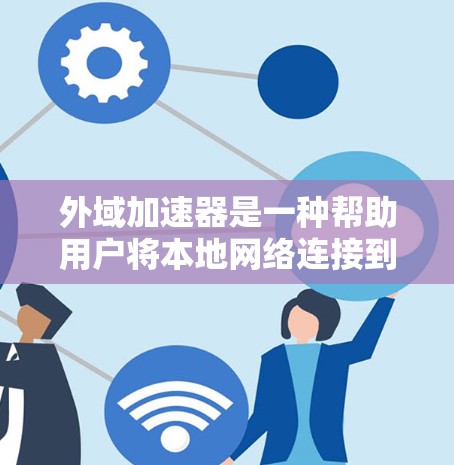 外域加速器是一种帮助用户将本地网络连接到外部网络(如Wi-Fi或路由器)以加速数据传输的工具。以下是一些免费的外域加速器推荐,适合不同设备的用户 外域加速器是一种帮助用户将本地网络连接到外部网络(如Wi-Fi或路由器)以加速数据传输的工具。以下是一些免费的外域加速器推荐,适合不同设备的用户