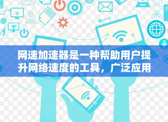 网速加速器是一种帮助用户提升网络速度的工具,广泛应用于多用户连接和复杂网络环境。以下是关于网速加速器的详细指南 网速加速器是一种帮助用户提升网络速度的工具,广泛应用于多用户连接和复杂网络环境。以下是关于网速加速器的详细指南