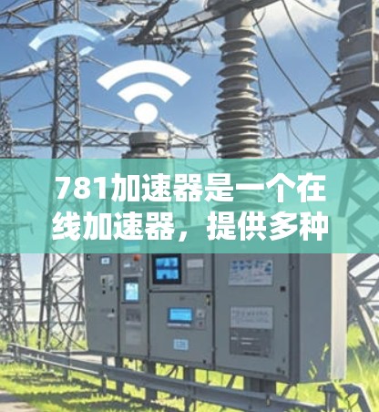 781加速器是一个在线加速器,提供多种加速模式,如轻松版、普通版、高级版和超硬版,但如果您需要免费的781加速器,可以尝试以下方法 781加速器是一个在线加速器,提供多种加速模式,如轻松版、普通版、高级版和超硬版,但如果您需要免费的781加速器,可以尝试以下方法