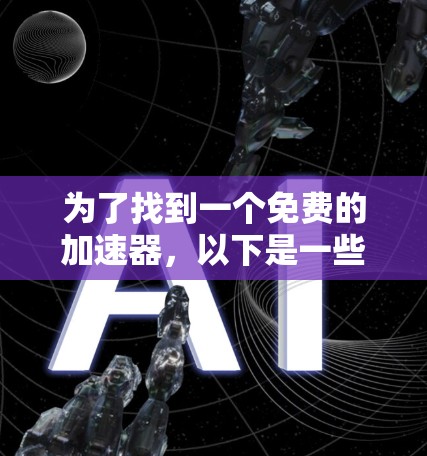 为了找到一个免费的加速器,以下是一些推荐和步骤的总结 为了找到一个免费的加速器,以下是一些推荐和步骤的总结