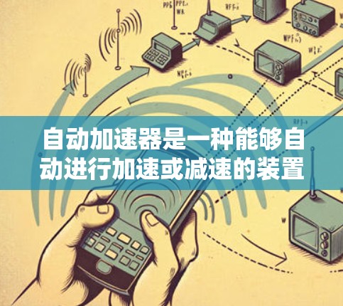 自动加速器是一种能够自动进行加速或减速的装置,广泛应用于汽车、交通工具、机械设备等领域。如果你正在寻找一种免费的自动加速器,可能需要结合以下几点信息来更好地理解和使用它 自动加速器是一种能够自动进行加速或减速的装置,广泛应用于汽车、交通工具、机械设备等领域。如果你正在寻找一种免费的自动加速器,可能需要结合以下几点信息来更好地理解和使用它