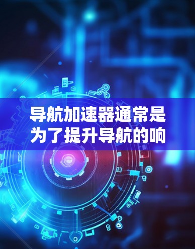 导航加速器通常是为了提升导航的响应速度,减少等待时间。然而,免费版本可能会有功能限制,无法提供最佳导航服务。以下是一些可能的情况 导航加速器通常是为了提升导航的响应速度,减少等待时间。然而,免费版本可能会有功能限制,无法提供最佳导航服务。以下是一些可能的情况