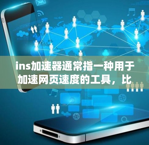 ins加速器通常指一种用于加速网页速度的工具,比如Speedtest这样的在线加速器。然而,通常加速器都有付费版和免费版之分。如果你指的是免费的加速工具,可能需要具体指代某个特定的工具或平台 ins加速器通常指一种用于加速网页速度的工具,比如Speedtest这样的在线加速器。然而,通常加速器都有付费版和免费版之分。如果你指的是免费的加速工具,可能需要具体指代某个特定的工具或平台