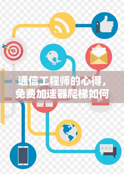 通信工程师的心得,免费加速器爬梯如何助力高效数据流 通信工程师的心得,免费加速器爬梯如何助力高效数据流